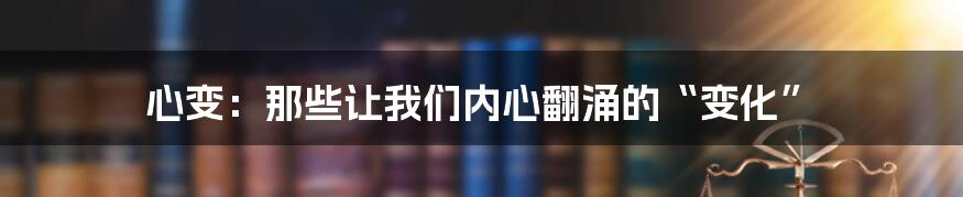 心变：那些让我们内心翻涌的“变化”
