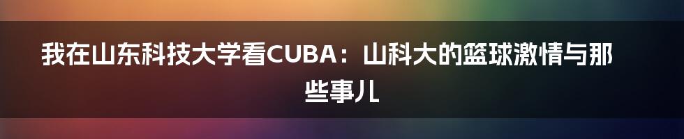 我在山东科技大学看CUBA:山科大的篮球激情与那些事儿