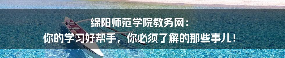 绵阳师范学院教务网: 你的学习好帮手,你必须了解的那些事儿!