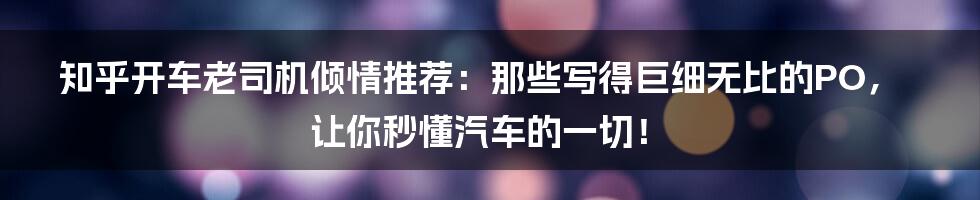 知乎开车老司机倾情推荐：那些写得巨细无比的PO，让你秒懂汽车的一切！