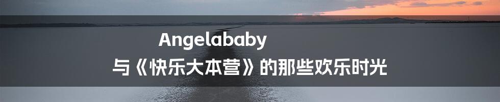 Angelababy 与《快乐大本营》的那些欢乐时光