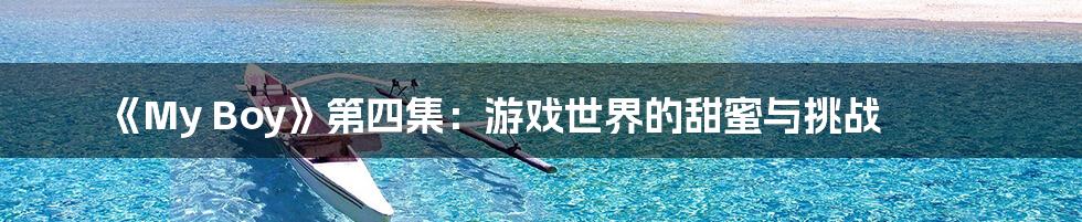 《My Boy》第四集：游戏世界的甜蜜与挑战