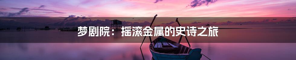 梦剧院:摇滚金属的史诗之旅