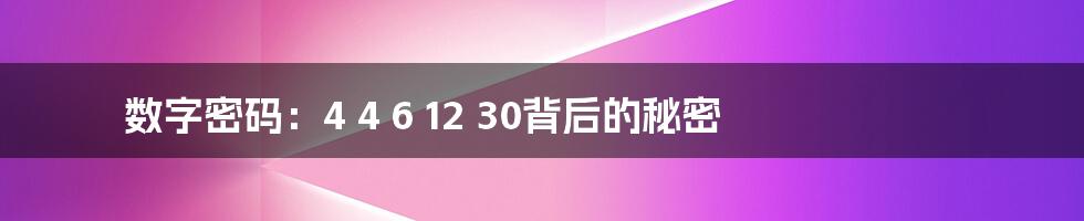 数字密码:4 4 6 12 30背后的秘密