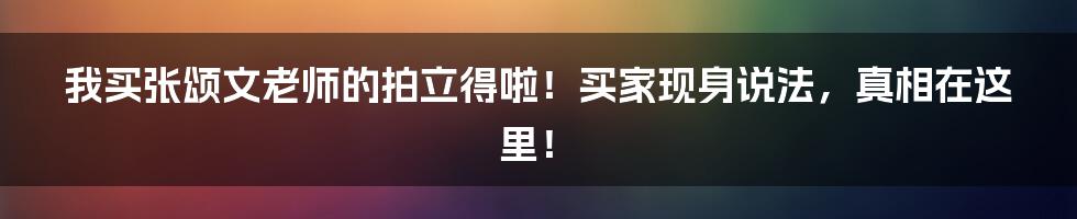 我买张颂文老师的拍立得啦!买家现身说法,真相在这里!