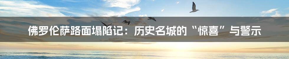 佛罗伦萨路面塌陷记：历史名城的“惊喜”与警示