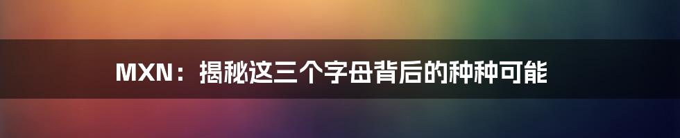 MXN:揭秘这三个字母背后的种种可能