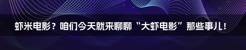 虾米电影?咱们今天就来聊聊“大虾电影”那些事儿!
