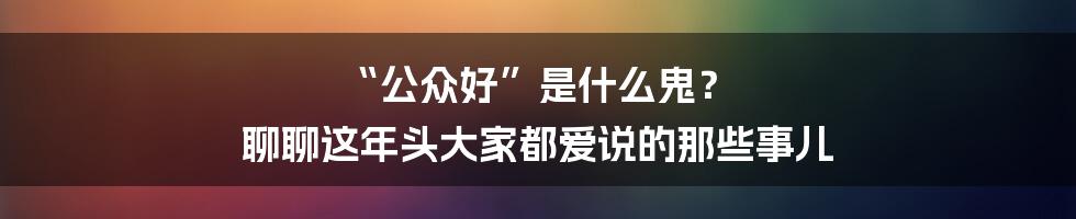 “公众好”是什么鬼？ 聊聊这年头大家都爱说的那些事儿