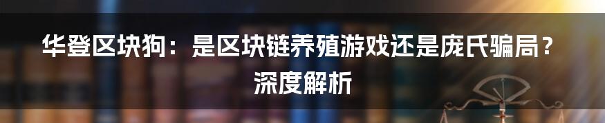 华登区块狗：是区块链养殖游戏还是庞氏骗局？深度解析