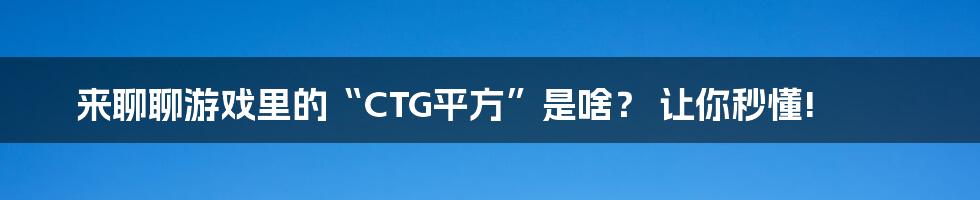 来聊聊游戏里的“CTG平方”是啥? 让你秒懂!