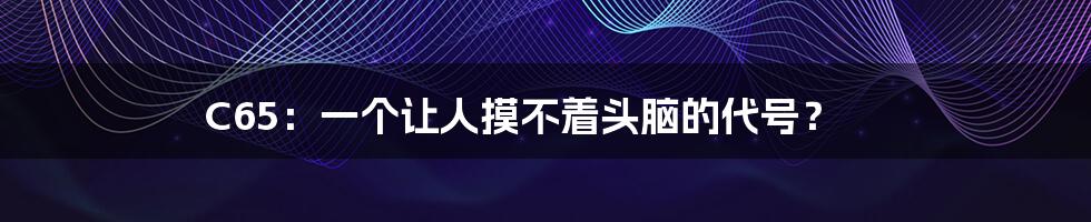 C65:一个让人摸不着头脑的代号?