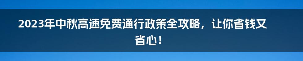 2023年中秋高速免费通行政策全攻略,让你省钱又省心!
