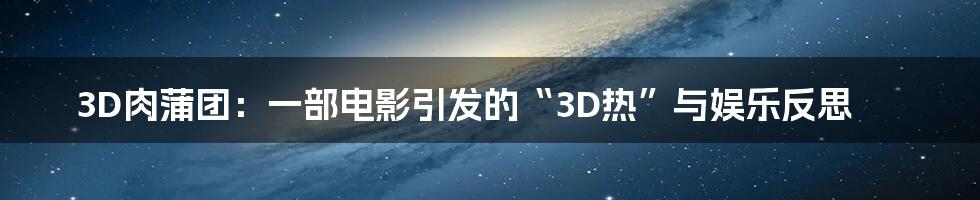 3D肉蒲团:一部电影引发的“3D热”与娱乐反思