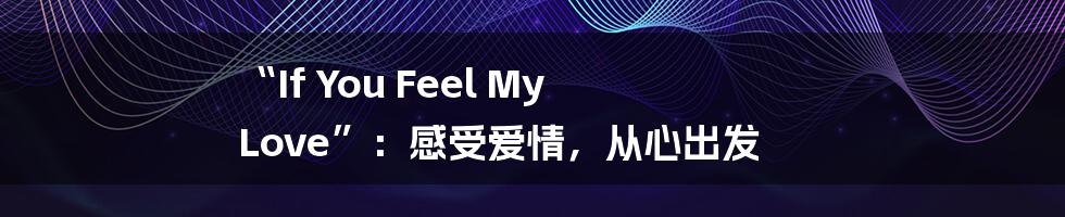 “If You Feel My Love”:感受爱情,从心出发
