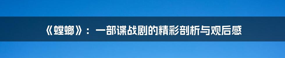 《螳螂》：一部谍战剧的精彩剖析与观后感