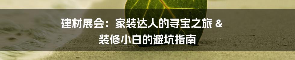 建材展会:家装达人的寻宝之旅 & 装修小白的避坑指南