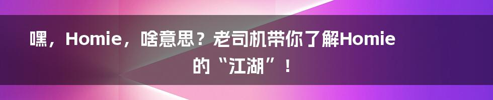 嘿，Homie，啥意思？老司机带你了解Homie的“江湖”！