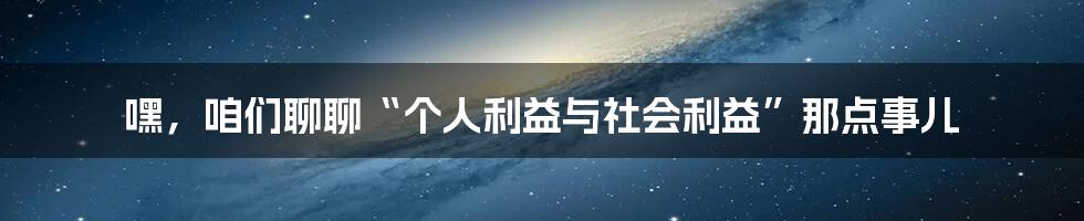 嘿,咱们聊聊“个人利益与社会利益”那点事儿