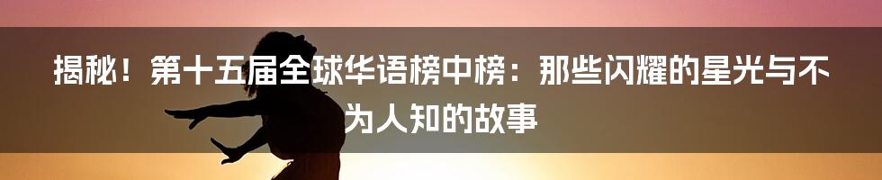 揭秘!第十五届全球华语榜中榜:那些闪耀的星光与不为人知的故事