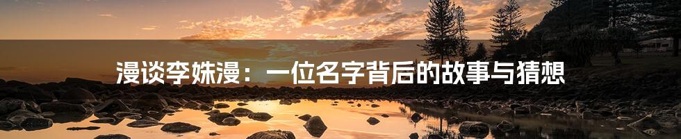 漫谈李姝漫：一位名字背后的故事与猜想