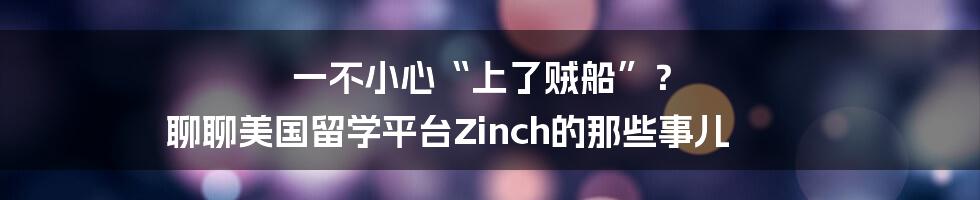 一不小心“上了贼船”? 聊聊美国留学平台Zinch的那些事儿