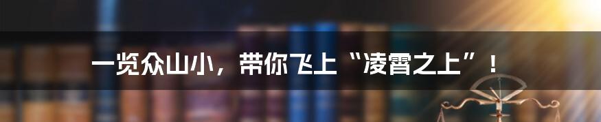 一览众山小,带你飞上“凌霄之上”!