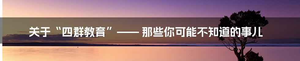 关于“四群教育”—— 那些你可能不知道的事儿