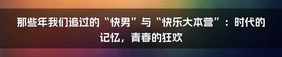 那些年我们追过的“快男”与“快乐大本营”：时代的记忆，青春的狂欢