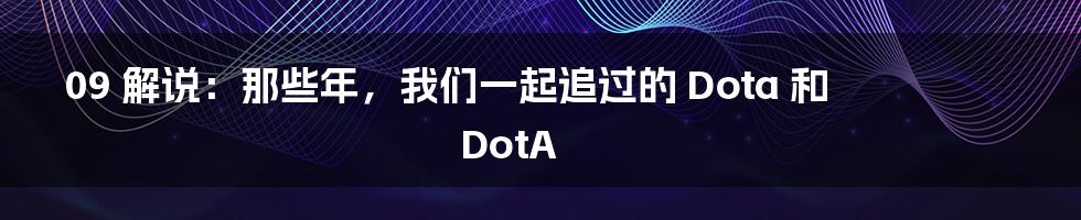 09 解说：那些年，我们一起追过的 Dota 和 DotA