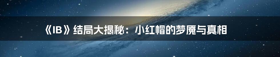 《IB》结局大揭秘:小红帽的梦魇与真相