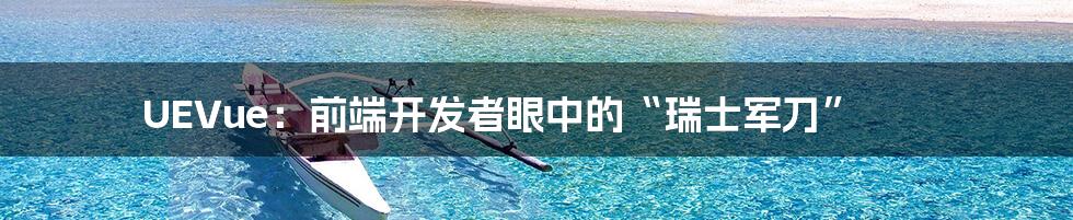 UEVue:前端开发者眼中的“瑞士军刀”