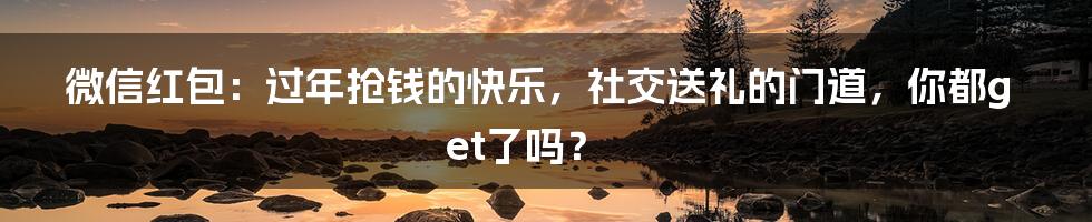 微信红包：过年抢钱的快乐，社交送礼的门道，你都get了吗？