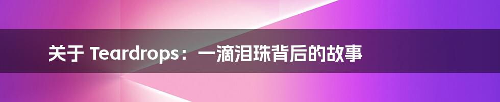 关于 Teardrops:一滴泪珠背后的故事
