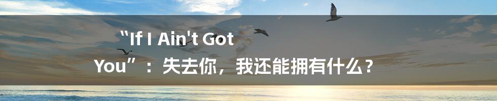 “If I Ain't Got You”：失去你，我还能拥有什么？