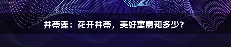 并蒂莲：花开并蒂，美好寓意知多少？