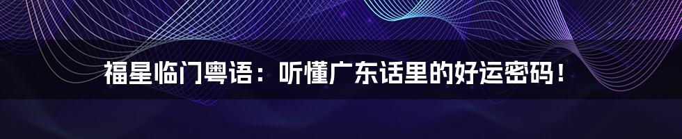 福星临门粤语：听懂广东话里的好运密码！
