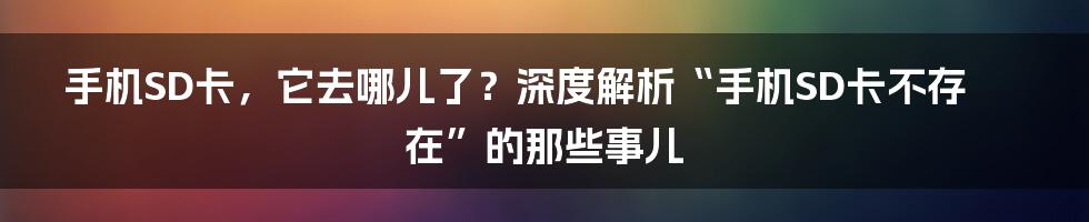 手机SD卡,它去哪儿了?深度解析“手机SD卡不存在”的那些事儿