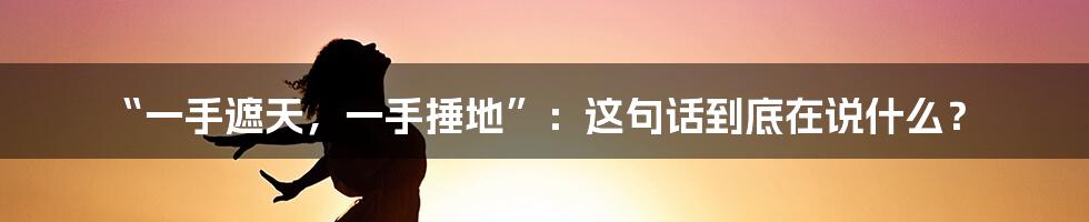 “一手遮天,一手捶地”:这句话到底在说什么?