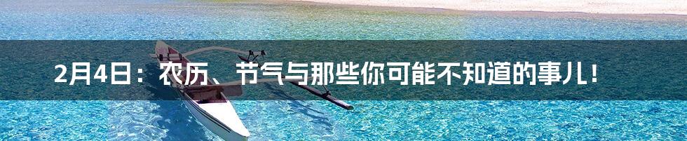 2月4日：农历、节气与那些你可能不知道的事儿！