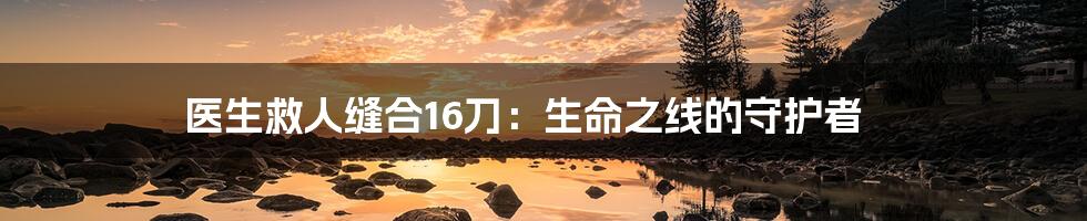 医生救人缝合16刀:生命之线的守护者