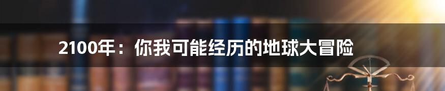 2100年：你我可能经历的地球大冒险