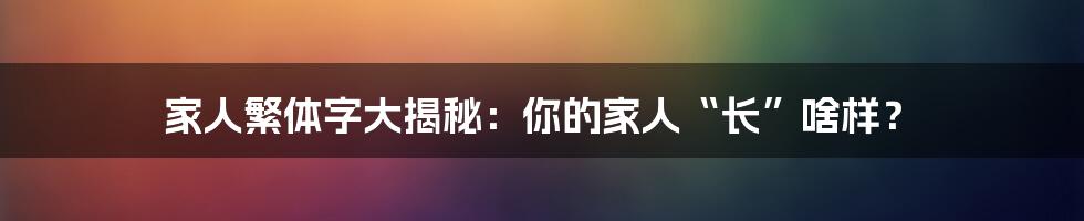 家人繁体字大揭秘：你的家人“长”啥样？