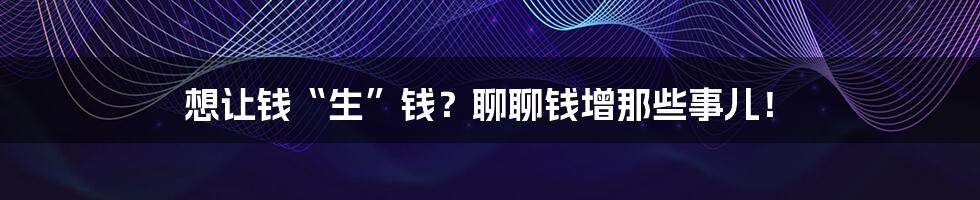 想让钱“生”钱?聊聊钱增那些事儿!