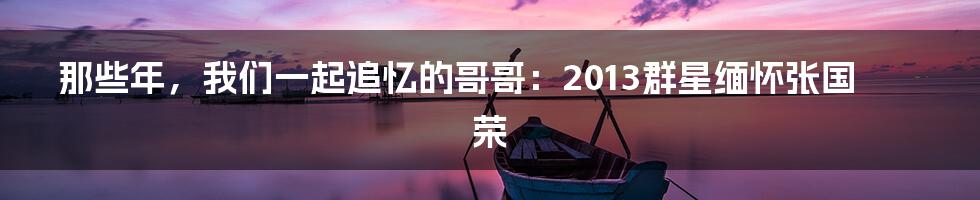 那些年,我们一起追忆的哥哥:2013群星缅怀张国荣