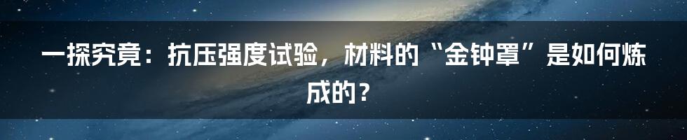 一探究竟:抗压强度试验,材料的“金钟罩”是如何炼成的?