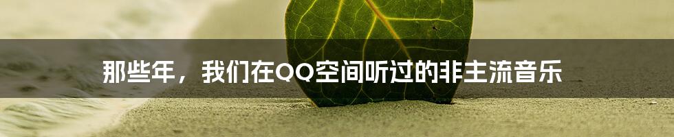 那些年,我们在QQ空间听过的非主流音乐