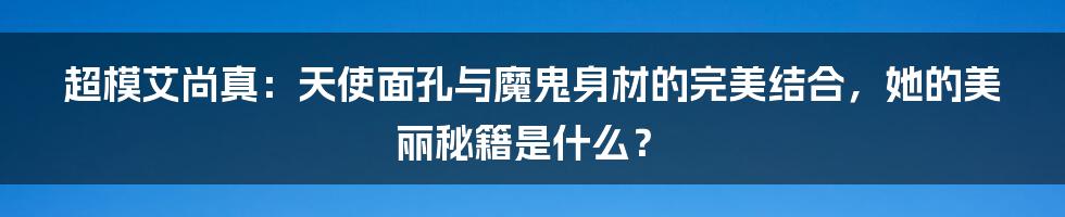 超模艾尚真：天使面孔与魔鬼身材的完美结合，她的美丽秘籍是什么？