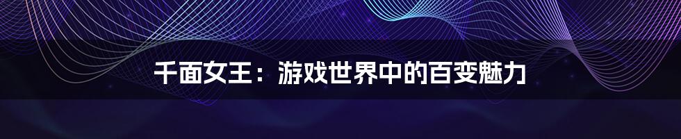千面女王:游戏世界中的百变魅力