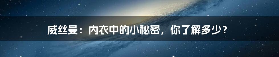 威丝曼：内衣中的小秘密，你了解多少？